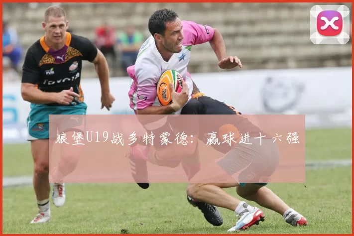 狼堡U19战多特蒙德：赢球进十六强