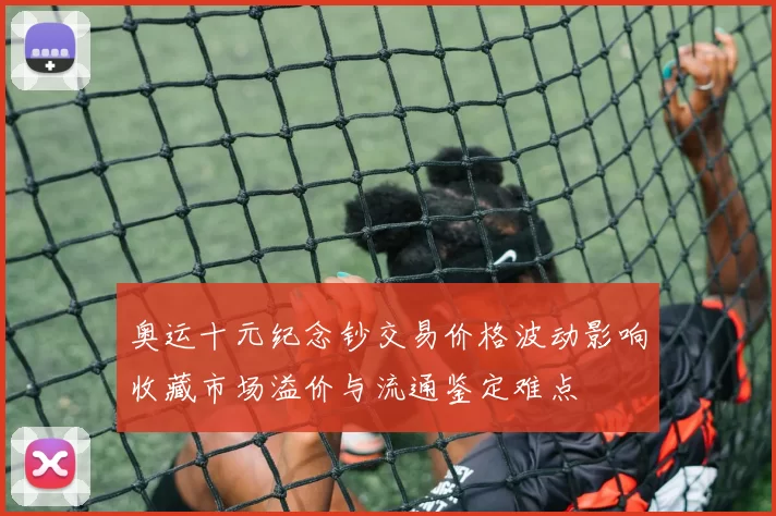 奥运十元纪念钞交易价格波动影响收藏市场溢价与流通鉴定难点