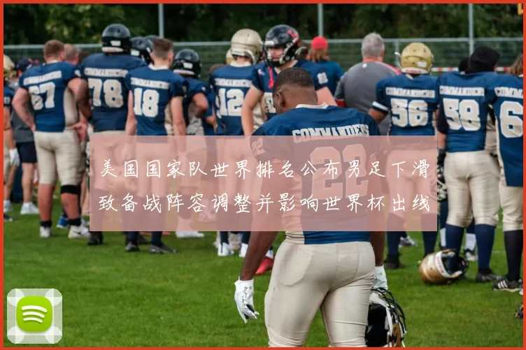 美国国家队世界排名公布男足下滑致备战阵容调整并影响世界杯出线前景