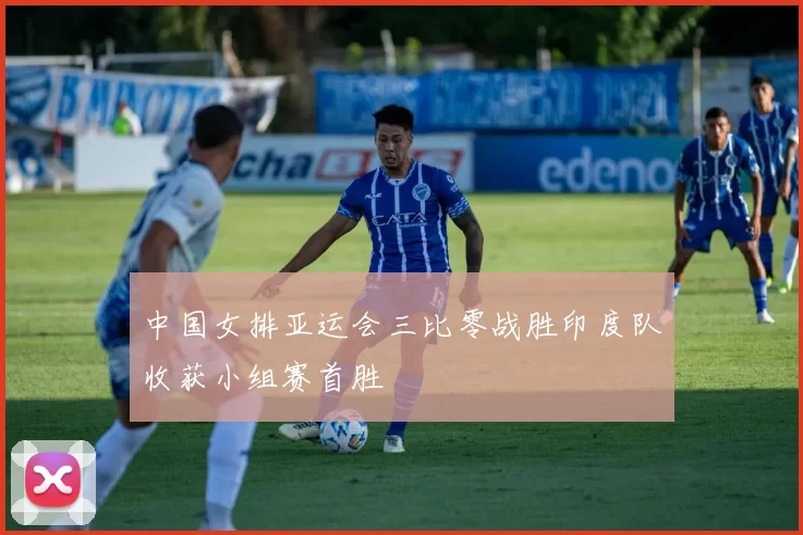 中国女排亚运会三比零战胜印度队收获小组赛首胜