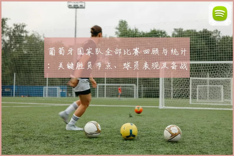 葡萄牙国家队全部比赛回顾与统计：关键胜负节点、球员表现及备战看点