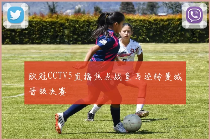 欧冠CCTV5直播焦点战皇马逆转曼城晋级决赛