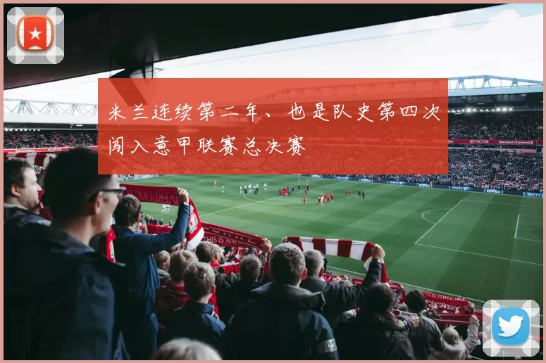 米兰连续第二年、也是队史第四次闯入意甲联赛总决赛