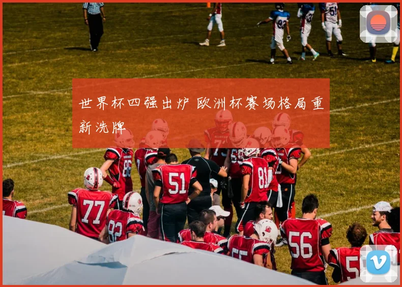 世界杯四强出炉 欧洲杯赛场格局重新洗牌