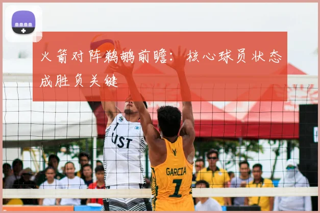 火箭对阵鹈鹕前瞻：核心球员状态成胜负关键