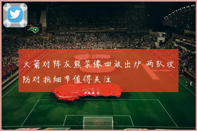 火箭对阵灰熊录像回放出炉 两队攻防对抗细节值得关注