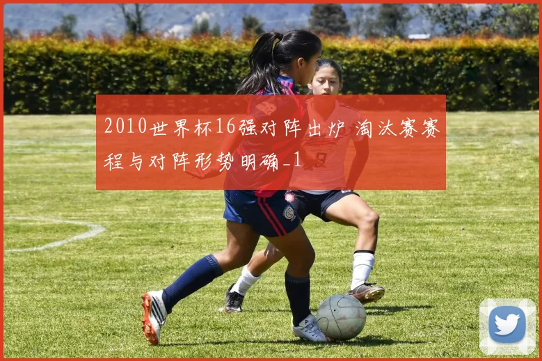2010世界杯16强对阵出炉 淘汰赛赛程与对阵形势明确_1