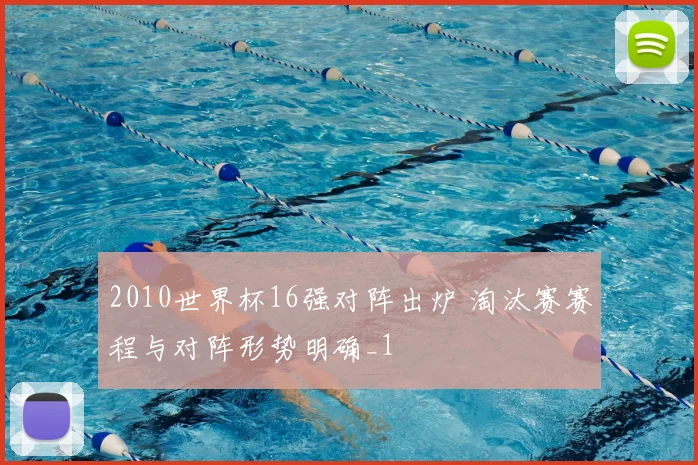 2010世界杯16强对阵出炉 淘汰赛赛程与对阵形势明确_1