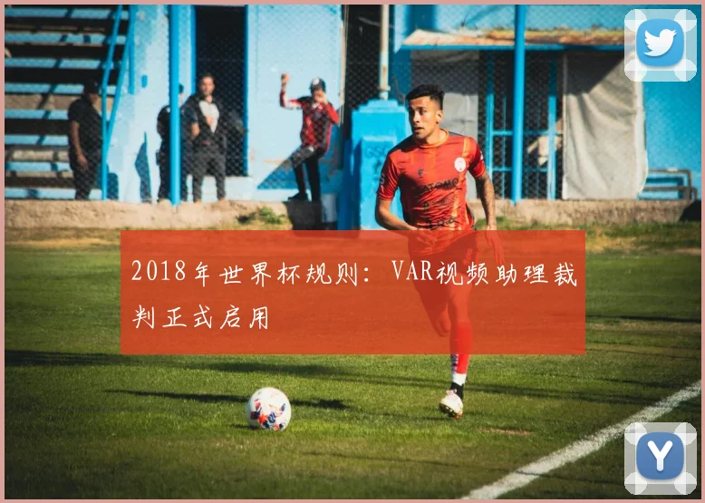 2018年世界杯规则:VAR视频助理裁判正式启用