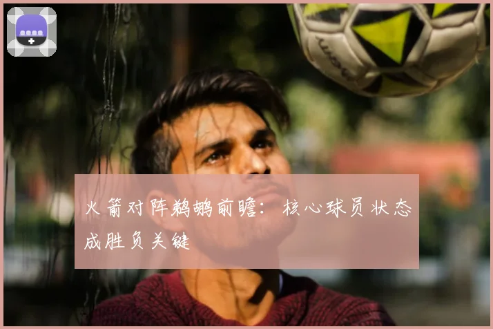 火箭对阵鹈鹕前瞻：核心球员状态成胜负关键